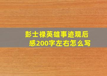 彭士禄英雄事迹观后感200字左右怎么写