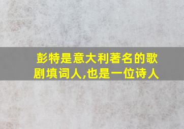 彭特是意大利著名的歌剧填词人,也是一位诗人