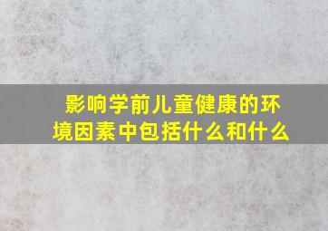 影响学前儿童健康的环境因素中包括什么和什么