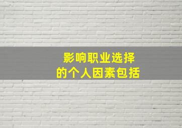 影响职业选择的个人因素包括