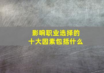 影响职业选择的十大因素包括什么