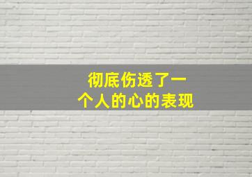 彻底伤透了一个人的心的表现