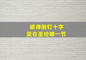 彼得倒钉十字架在圣经哪一节