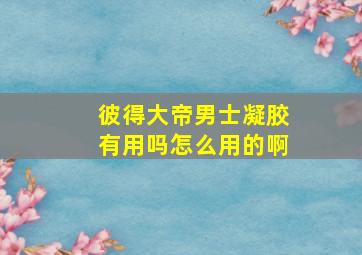 彼得大帝男士凝胶有用吗怎么用的啊