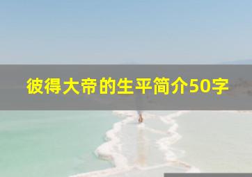 彼得大帝的生平简介50字