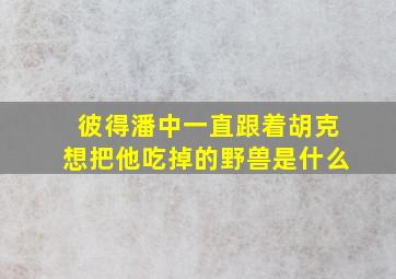 彼得潘中一直跟着胡克想把他吃掉的野兽是什么