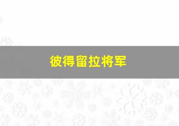 彼得留拉将军