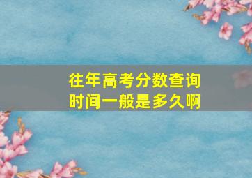 往年高考分数查询时间一般是多久啊