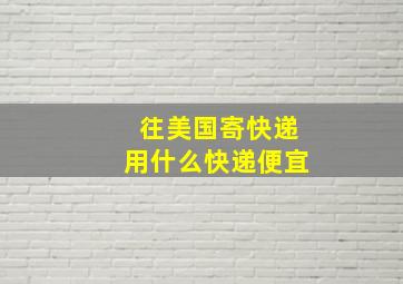 往美国寄快递用什么快递便宜