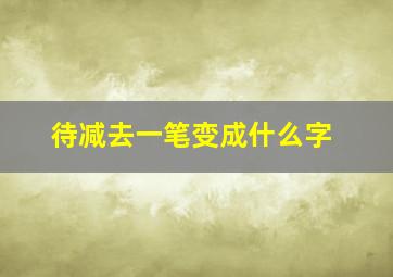 待减去一笔变成什么字