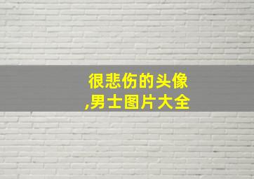 很悲伤的头像,男士图片大全