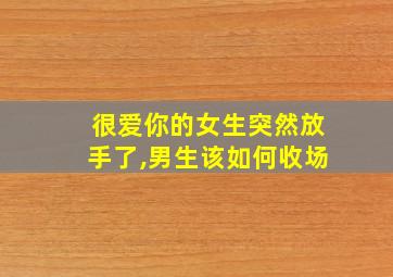 很爱你的女生突然放手了,男生该如何收场