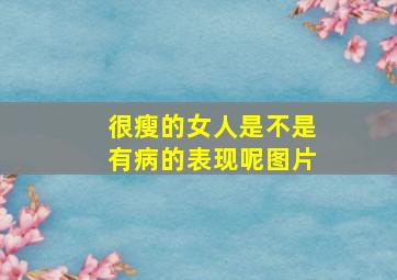 很瘦的女人是不是有病的表现呢图片