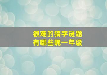 很难的猜字谜题有哪些呢一年级