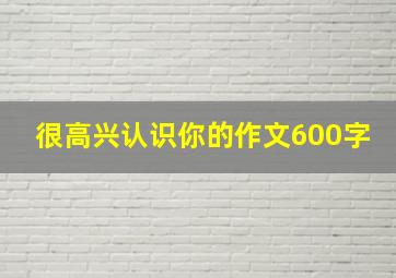 很高兴认识你的作文600字