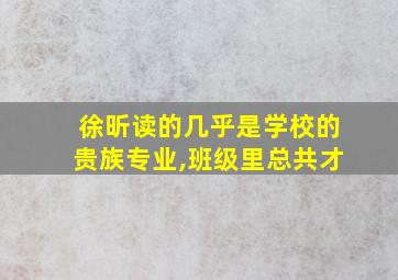 徐昕读的几乎是学校的贵族专业,班级里总共才