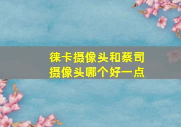 徕卡摄像头和蔡司摄像头哪个好一点