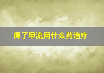 得了甲流用什么药治疗