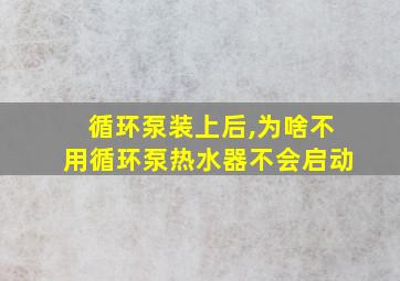 循环泵装上后,为啥不用循环泵热水器不会启动