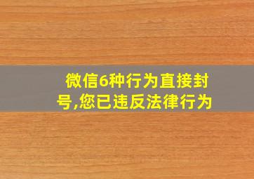 微信6种行为直接封号,您已违反法律行为