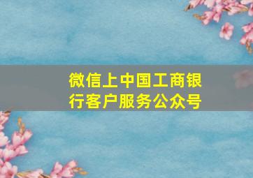 微信上中国工商银行客户服务公众号