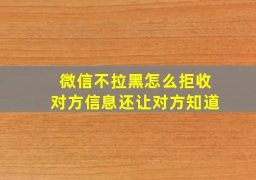 微信不拉黑怎么拒收对方信息还让对方知道