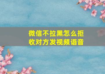 微信不拉黑怎么拒收对方发视频语音