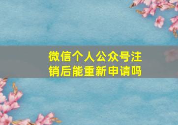 微信个人公众号注销后能重新申请吗