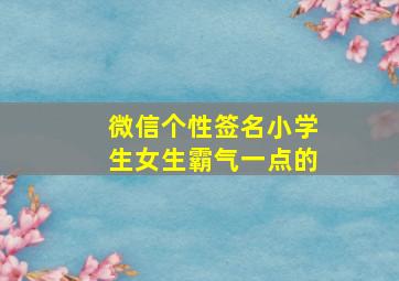 微信个性签名小学生女生霸气一点的