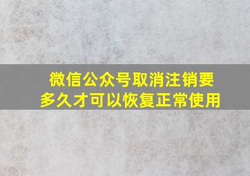 微信公众号取消注销要多久才可以恢复正常使用