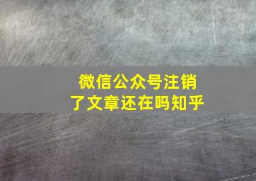 微信公众号注销了文章还在吗知乎