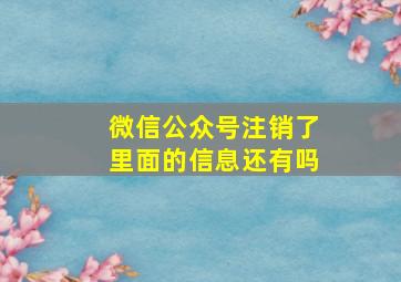 微信公众号注销了里面的信息还有吗