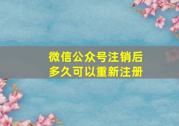 微信公众号注销后多久可以重新注册