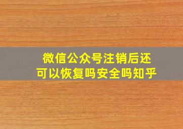 微信公众号注销后还可以恢复吗安全吗知乎