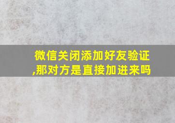 微信关闭添加好友验证,那对方是直接加进来吗