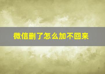 微信删了怎么加不回来