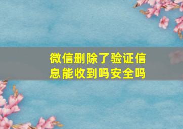 微信删除了验证信息能收到吗安全吗