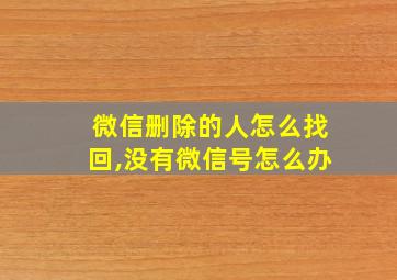 微信删除的人怎么找回,没有微信号怎么办