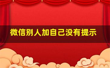 微信别人加自己没有提示