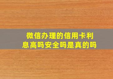 微信办理的信用卡利息高吗安全吗是真的吗