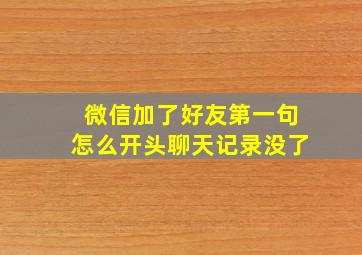 微信加了好友第一句怎么开头聊天记录没了