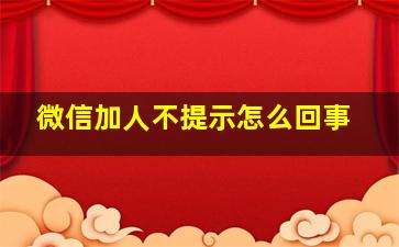 微信加人不提示怎么回事