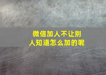 微信加人不让别人知道怎么加的呢