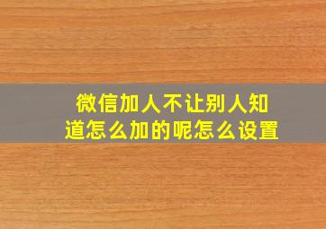 微信加人不让别人知道怎么加的呢怎么设置