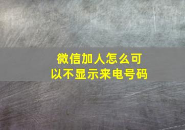 微信加人怎么可以不显示来电号码