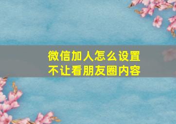 微信加人怎么设置不让看朋友圈内容