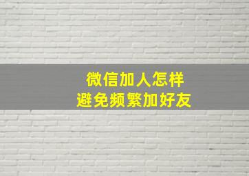 微信加人怎样避免频繁加好友