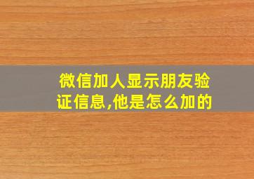 微信加人显示朋友验证信息,他是怎么加的