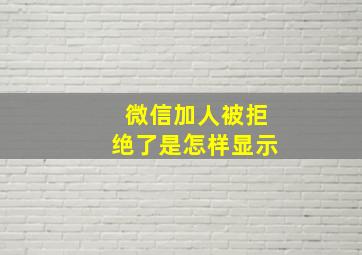 微信加人被拒绝了是怎样显示