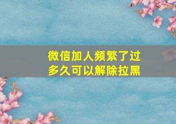 微信加人频繁了过多久可以解除拉黑